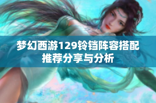 夢(mèng)幻西游129鈴鐺陣容搭配推薦分享與分析