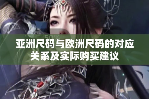 亞洲尺碼與歐洲尺碼的對應(yīng)關(guān)系及實(shí)際購買建議