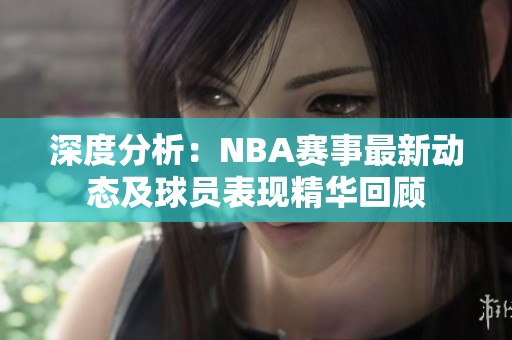 深度分析：NBA賽事最新動(dòng)態(tài)及球員表現(xiàn)精華回顧