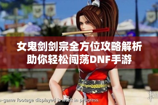 女鬼劍劍宗全方位攻略解析助你輕松闖蕩DNF手游