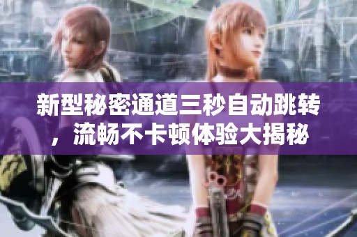新型秘密通道三秒自動跳轉，流暢不卡頓體驗大揭秘