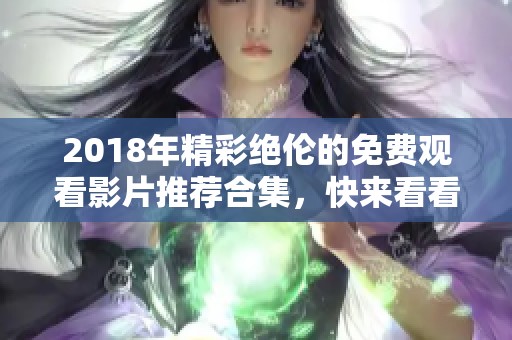 2018年精彩絕倫的免費觀看影片推薦合集，快來看看吧