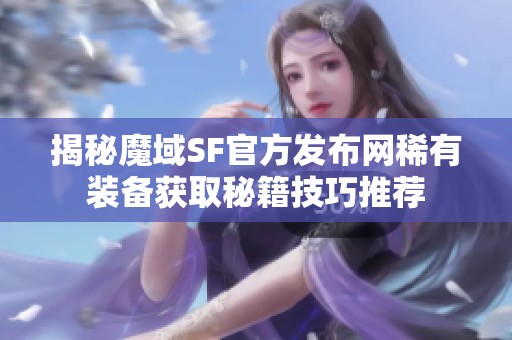 揭秘魔域SF官方發布網稀有裝備獲取秘籍技巧推薦