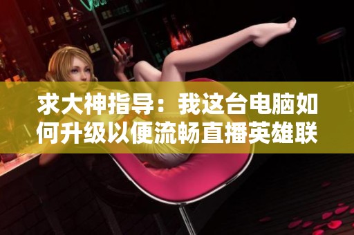 求大神指導：我這臺電腦如何升級以便流暢直播英雄聯盟
