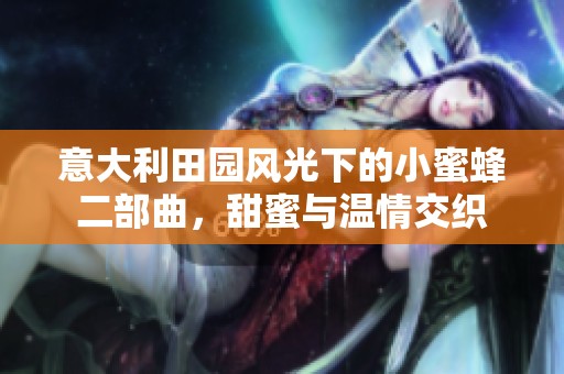 意大利田園風光下的小蜜蜂二部曲，甜蜜與溫情交織