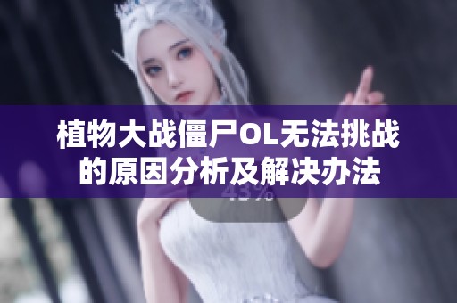 植物大戰僵尸OL無法挑戰的原因分析及解決辦法