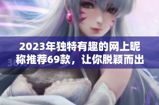 2023年獨特有趣的網上昵稱推薦69款，讓你脫穎而出