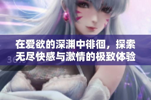 在愛欲的深淵中徘徊，探索無盡快感與激情的極致體驗