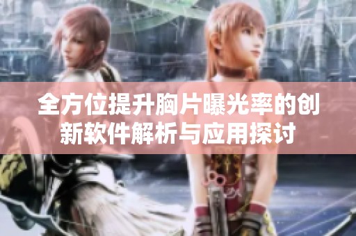 全方位提升胸片曝光率的創(chuàng)新軟件解析與應(yīng)用探討