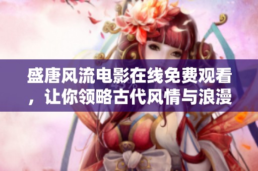 盛唐風(fēng)流電影在線免費(fèi)觀看，讓你領(lǐng)略古代風(fēng)情與浪漫魅力