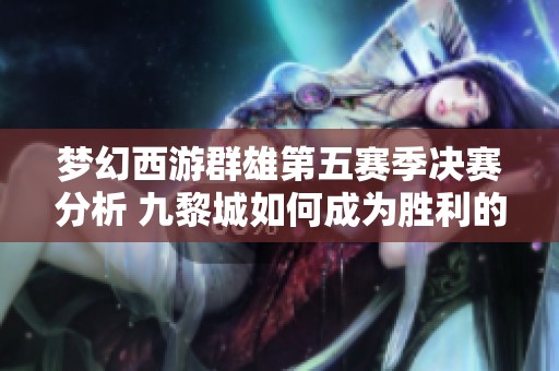 夢幻西游群雄第五賽季決賽分析 九黎城如何成為勝利的關鍵所在