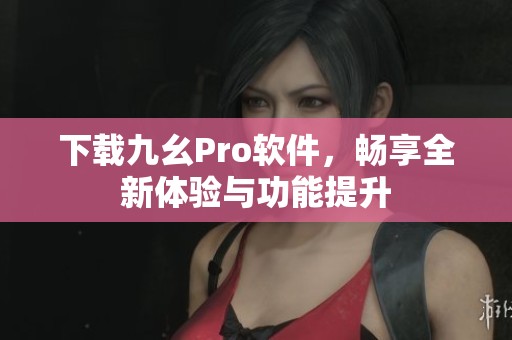 下載九幺Pro軟件，暢享全新體驗與功能提升