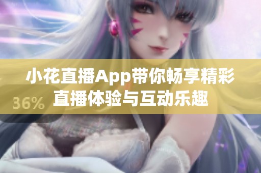 小花直播App帶你暢享精彩直播體驗(yàn)與互動(dòng)樂趣
