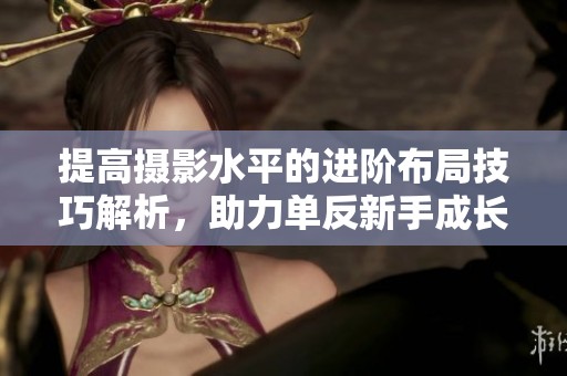 提高攝影水平的進階布局技巧解析，助力單反新手成長