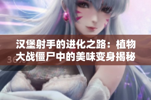 漢堡射手的進化之路：植物大戰僵尸中的美味變身揭秘