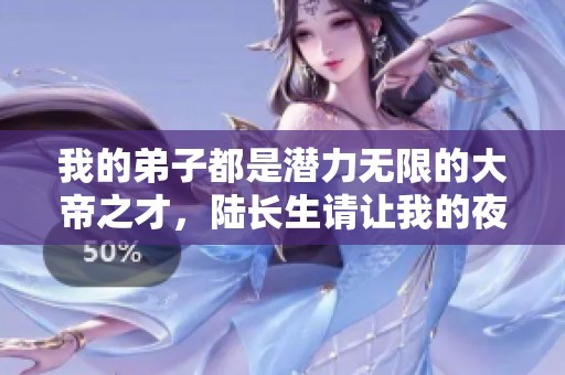 我的弟子都是潛力無限的大帝之才，陸長生請讓我的夜晚安寧