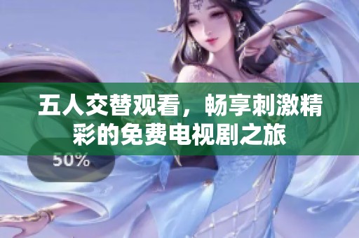 五人交替觀看，暢享刺激精彩的免費電視劇之旅