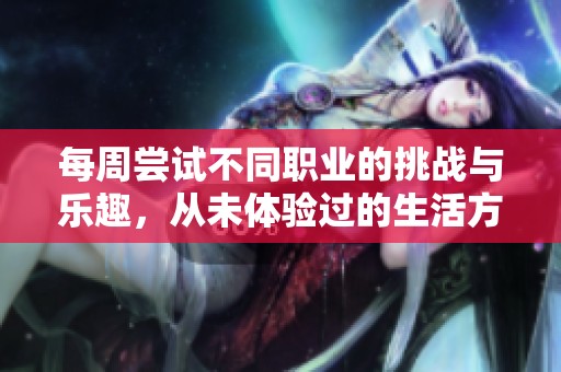 每周嘗試不同職業的挑戰與樂趣，從未體驗過的生活方式