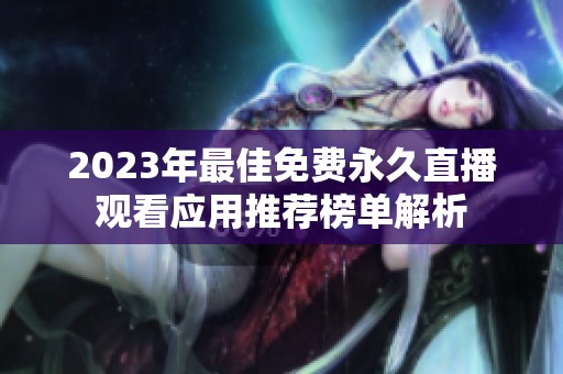 2023年最佳免費永久直播觀看應用推薦榜單解析