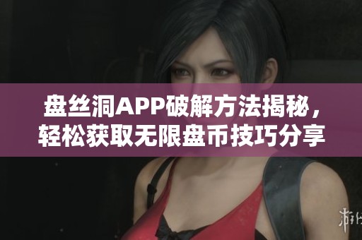 盤絲洞APP破解方法揭秘，輕松獲取無限盤幣技巧分享