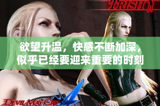 欲望升溫，快感不斷加深，似乎已經(jīng)要迎來重要的時刻