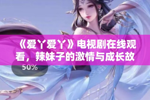 《愛丫愛丫》電視劇在線觀看，辣妹子的激情與成長故事