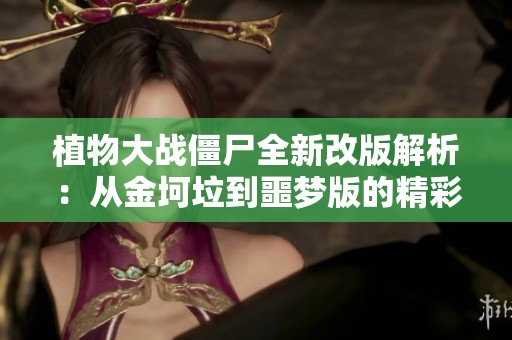 植物大戰僵尸全新改版解析：從金坷垃到噩夢版的精彩體驗