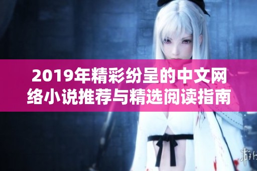 2019年精彩紛呈的中文網絡小說推薦與精選閱讀指南