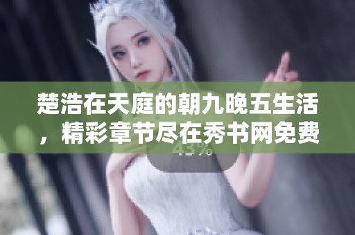 楚浩在天庭的朝九晚五生活，精彩章節盡在秀書網免費閱讀