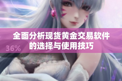 全面分析現(xiàn)貨黃金交易軟件的選擇與使用技巧