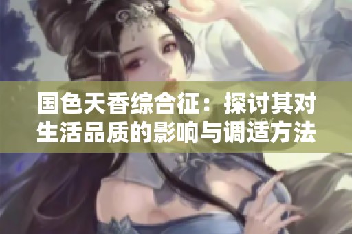 國色天香綜合征：探討其對生活品質的影響與調適方法