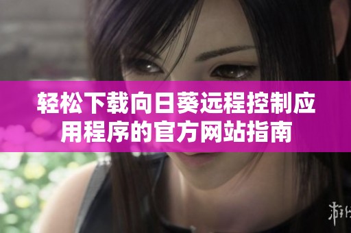 輕松下載向日葵遠程控制應用程序的官方網(wǎng)站指南
