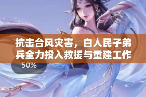抗擊臺風災害，白人民子弟兵全力投入救援與重建工作