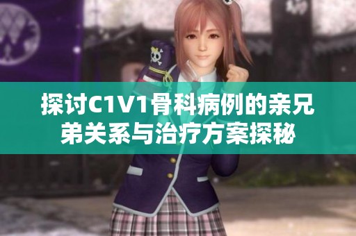 探討C1V1骨科病例的親兄弟關系與治療方案探秘