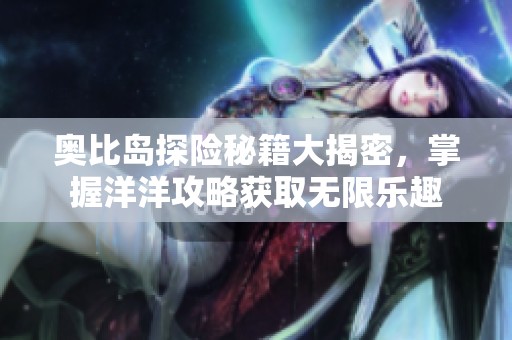 奧比島探險秘籍大揭密，掌握洋洋攻略獲取無限樂趣