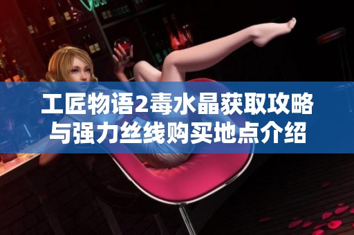 工匠物語2毒水晶獲取攻略與強力絲線購買地點介紹
