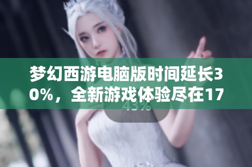 夢幻西游電腦版時(shí)間延長30%，全新游戲體驗(yàn)盡在17173