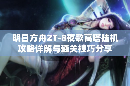 明日方舟ZT-8夜歌高塔掛機攻略詳解與通關技巧分享