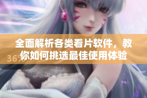 全面解析各類看片軟件，教你如何挑選最佳使用體驗