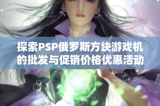 探索PSP俄羅斯方塊游戲機的批發與促銷價格優惠活動
