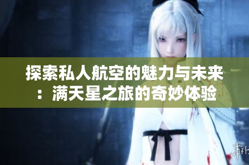 探索私人航空的魅力與未來：滿天星之旅的奇妙體驗