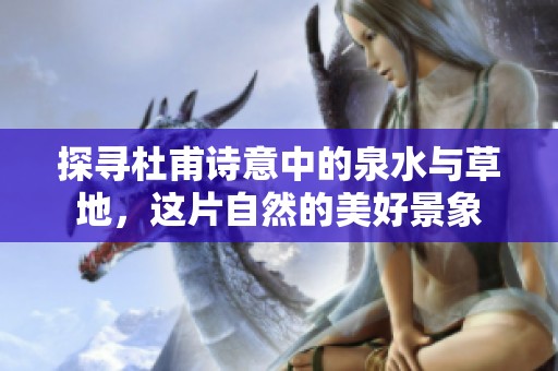 探尋杜甫詩意中的泉水與草地，這片自然的美好景象
