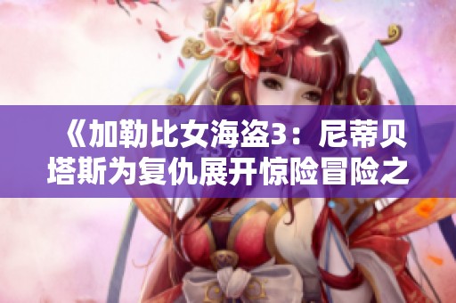 《加勒比女海盜3：尼蒂貝塔斯為復(fù)仇展開驚險(xiǎn)冒險(xiǎn)之旅》
