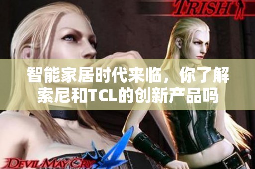 智能家居時代來臨，你了解索尼和TCL的創新產品嗎