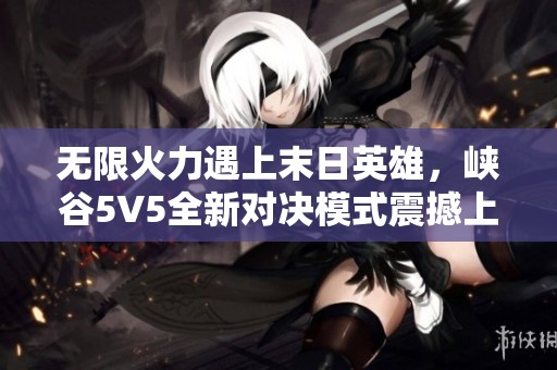 無限火力遇上末日英雄，峽谷5V5全新對決模式震撼上線！