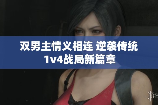 雙男主情義相連 逆襲傳統1v4戰局新篇章