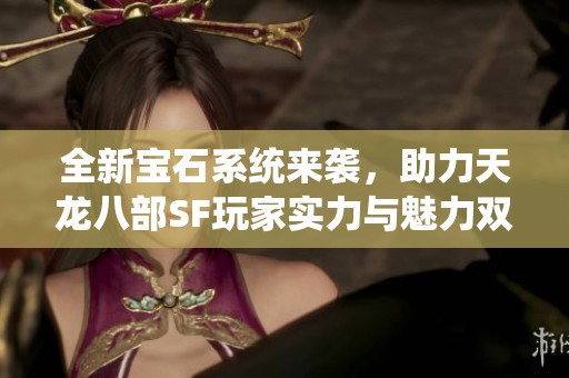 全新寶石系統來襲，助力天龍八部SF玩家實力與魅力雙提升