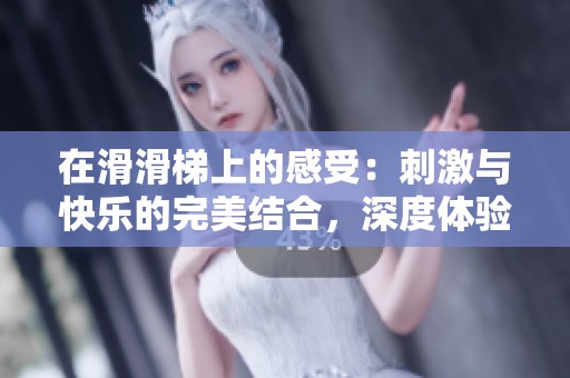 在滑滑梯上的感受：刺激與快樂的完美結合，深度體驗吧
