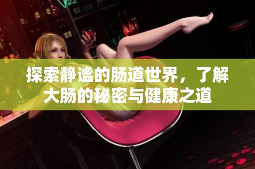 探索靜謐的腸道世界，了解大腸的秘密與健康之道