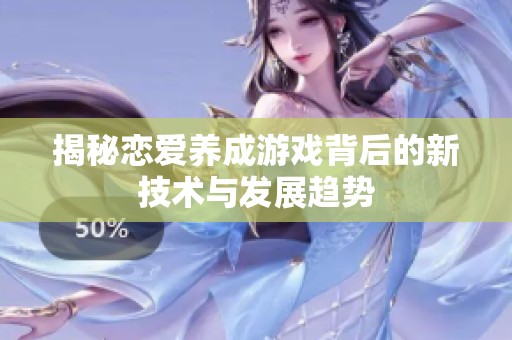 揭秘戀愛養成游戲背后的新技術與發展趨勢
